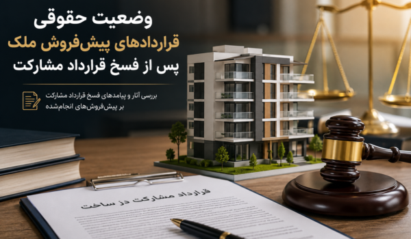 وضعیت حقوقی قراردادهای پیش‌فروش ملک پس از فسخ قرارداد مشارکت
